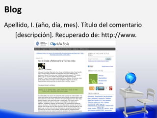 Blog
Apellido, I. (año, día, mes). Título del comentario
[descripción]. Recuperado de: http://www.
 