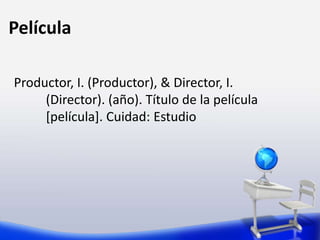 Película
Productor, I. (Productor), & Director, I.
(Director). (año). Título de la película
[película]. Cuidad: Estudio
 