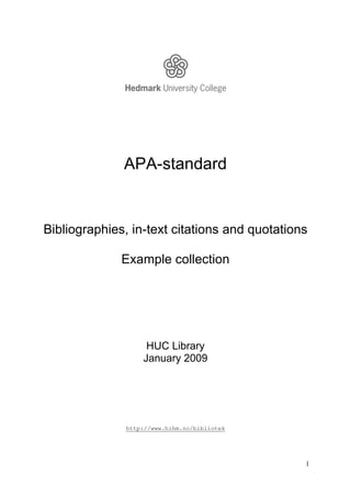 APA-standard


Bibliographies, in-text citations and quotations

              Example collection




                   HUC Library
                  January 2009




              http://www.hihm.no/bibliotek




                                               1
 