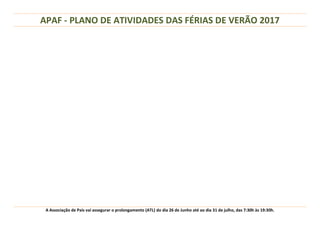 APAF - PLANO DE ATIVIDADES DAS FÉRIAS DE VERÃO 2017
A Associação de Pais vai assegurar o prolongamento (ATL) do dia 26 de Junho até ao dia 31 de julho, das 7:30h às 19:30h.
 