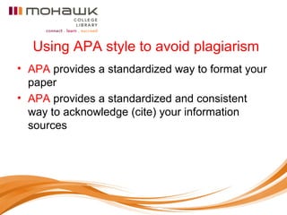 Using APA style to avoid plagiarism
• APA provides a standardized way to format your
paper
• APA provides a standardized and consistent
way to acknowledge (cite) your information
sources
 