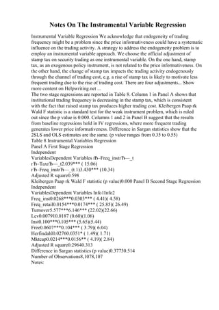 Notes On The Instrumental Variable Regression
Instrumental Variable Regression We acknowledge that endogeneity of trading
frequency might be a problem since the price informativeness could have a systematic
influence on the trading activity. A strategy to address the endogeneity problem is to
employ an instrumental variable approach. We choose the official adjustment of
stamp tax on security trading as one instrumental variable. On the one hand, stamp
tax, as an exogenous policy instrument, is not related to the price informativeness. On
the other hand, the change of stamp tax impacts the trading activity endogenously
through the channel of trading cost, e.g. a rise of stamp tax is likely to motivate less
frequent trading due to the rise of trading cost. There are four adjustments... Show
more content on Helpwriting.net ...
The two stage regressions are reported in Table 8. Column 1 in Panel A shows that
institutional trading frequency is decreasing in the stamp tax, which is consistent
with the fact that raised stamp tax produces higher trading cost. Kleibergen Paap rk
Wald F statistic is a standard test for the weak instrument problem, which is ruled
out since the p value is 0.000. Columns 1 and 2 in Panel B suggest that the results
from baseline regressions hold in IV regressions, where more frequent trading
generates lower price informativeness. Difference in Sargan statistics show that the
2SLS and OLS estimates are the same. (p value ranges from 0.35 to 0.55)
Table 8 Instrumental Variables Regression
Panel A First Stage Regression
Independent
VariablesDependent Variables г
Ђ–Freq_instгЂ—_t
гЂ–TaxгЂ—_t2.039*** ( 15.06)
гЂ–Freq_instгЂ—_(t 1)3.430*** (10.34)
Adjusted R square0.598
Kleibergen Paap rk Wald F statistic (p value)0.000 Panel B Second Stage Regression
Independent
VariablesDependent Variables Info1Info2
Freq_inst0.0268***0.0303*** ( 4.41)( 4.58)
Freq_retail0.0154***0.0174*** ( 25.85)( 26.49)
Turnover5.577***6.146*** (22.02)(22.66)
Lev0.007910.0187 (0.60)(1.06)
Inst0.100***0.105*** (5.65)(5.44)
Free0.0607***0.104*** ( 3.79)( 6.04)
Herfindahl0.02760.0351* ( 1.49)( 1.71)
Mktcap0.0214***0.0156** ( 4.19)( 2.84)
Adjusted R square0.29640.313
Difference in Sargan statistics (p value)0.37730.514
Number of Observations8,1078,107
Notes:
 