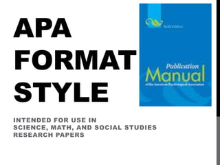 APA
FORMAT
STYLE
INTENDED FOR USE IN
SCIENCE, MATH, AND SOCIAL STUDIES
RESEARCH PAPERS
 