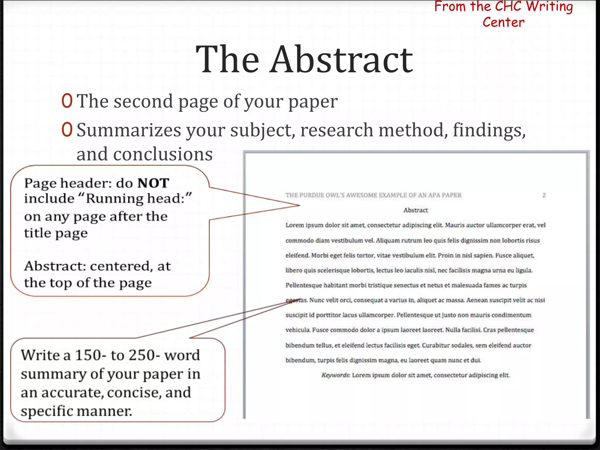The Abstract
0 The second page of your paper
0 Summarizes your subject, research method, findings,
and conclusions
From the CHC Writing
Center
 
