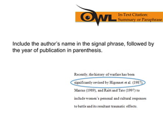 Include the author’s name in the signal phrase, followed by
the year of publication in parenthesis.
In-Text Citation:
Summary or Paraphrase
 