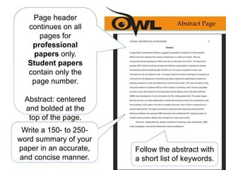 Page header
continues on all
pages for
professional
papers only.
Student papers
contain only the
page number.
Abstract: centered
and bolded at the
top of the page.
Write a 150- to 250-
word summary of your
paper in an accurate,
and concise manner.
Abstract Page
Follow the abstract with
a short list of keywords.
 