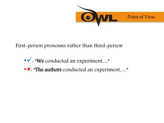 First-person pronouns rather than third-person
•: “We conducted an experiment…”
•: “The authors conducted an experiment….”
Point of View
 