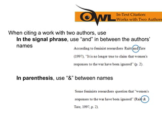 When citing a work with two authors, use
In the signal phrase, use “and” in between the authors’
names
In parenthesis, use “&” between names
In-Text Citation:
Works with Two Authors
 
