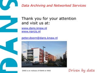 Data Archiving and Networked Services



Thank you for your attention
and visit us at:
www.dans.knaw.nl
www.narcis.nl

peter.doorn@dans.knaw.nl




DANS is an institute of KNAW en NWO
 
