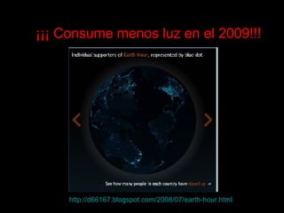 http://d66167.blogspot.com/2008/07/earth-hour.html   ¡¡¡ Consume menos luz en el 2009!!! 