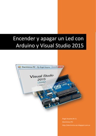 Ángel Acaymo M. G.
Electrónica PIC
http://electronica-pic.blogspot.com.es
Encender y apagar un Led con
Arduino y Visual Studio 2015
 
