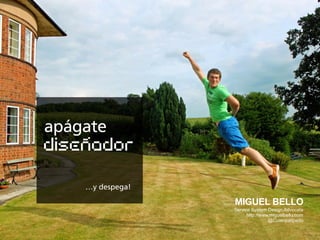 MIGUEL BELLO
Service System Design Advocate
http://www.miguelbello.com
@Cuatripatipedo
apágate
disenador
…y despega!
 