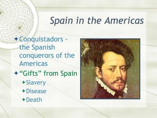 Spain in the Americas <ul><li>Conquistadors - the Spanish conquerors of the Americas </li></ul><ul><li>“Gifts” from Spain ...