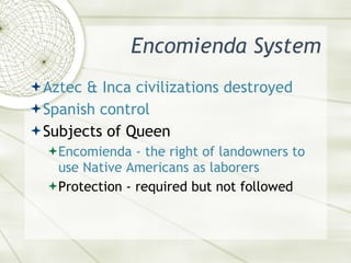 Encomienda System <ul><li>Aztec & Inca civilizations destroyed </li></ul><ul><li>Spanish control </li></ul><ul><li>Subject...