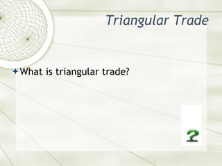 Triangular Trade <ul><li>What is triangular trade? </li></ul>