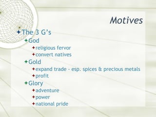 Motives <ul><li>The 3 G’s </li></ul><ul><ul><li>God </li></ul></ul><ul><ul><ul><li>religious fervor  </li></ul></ul></ul><...