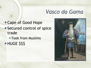 Vasco da Gama <ul><li>Cape of Good Hope </li></ul><ul><li>Secured control of spice trade </li></ul><ul><ul><li>Took from M...
