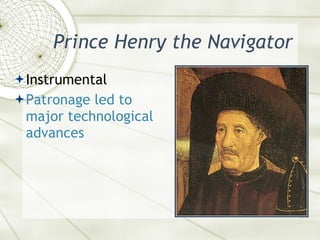 Prince Henry the Navigator <ul><li>Instrumental  </li></ul><ul><li>Patronage led to major technological advances </li></ul>