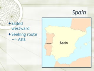 Spain <ul><li>Sailed westward </li></ul><ul><li>Seeking route --> Asia </li></ul>Spain Portugal 