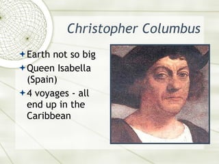 Christopher Columbus <ul><li>Earth not so big </li></ul><ul><li>Queen Isabella (Spain)  </li></ul><ul><li>4 voyages - all ...