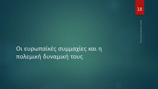 Οι ευρωπαϊκές συμμαχίες και η
πολεμική δυναμική τους
18
 