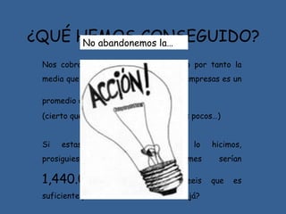 ¿QUÉ HEMOS CONSEGUIDO? Nos cobran a 120 Euros el Megavatio por tanto la media que hemos evitado ganar a las empresas es un promedio de 48.000 Euros (cierto que no es mucho, pero lo hicimos pocos…) Si estas pocas personas que lo hicimos, prosiguiesemos durante un mes serían 1,440.000 Euros ¿no creeis que es suficiente para rebañarles una buena tajá? No abandonemos la…