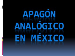 APAGÓN
ANALÓGICO
EN MÉXICO
 