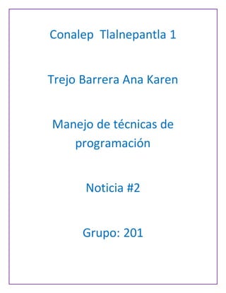 Conalep Tlalnepantla 1
Trejo Barrera Ana Karen
Manejo de técnicas de
programación
Noticia #2
Grupo: 201
 