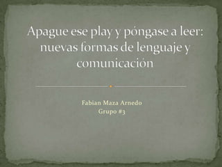 Fabian Maza Arnedo Grupo #3 Apague ese play y póngase a leer: nuevas formas de lenguaje y comunicación 