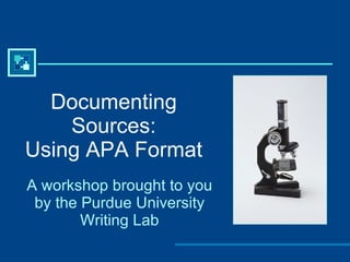 Documenting Sources: Using APA Format A workshop brought to you by the Purdue University Writing Lab 
