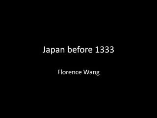 Japan before 1333

   Florence Wang
 