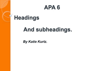 APA 6
Headings

  And subheadings.

  By Katie Kurtz.
 