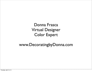 Donna Frasca
Virtual Designer
Color Expert
www.DecoratingbyDonna.com
Thursday, April 16, 15
 