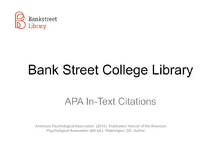 Bank Street College Library
APA In-Text Citations
American Psychological Association. (2010). Publication manual of the American
Psychological Association (6th ed.). Washington, DC: Author.

 