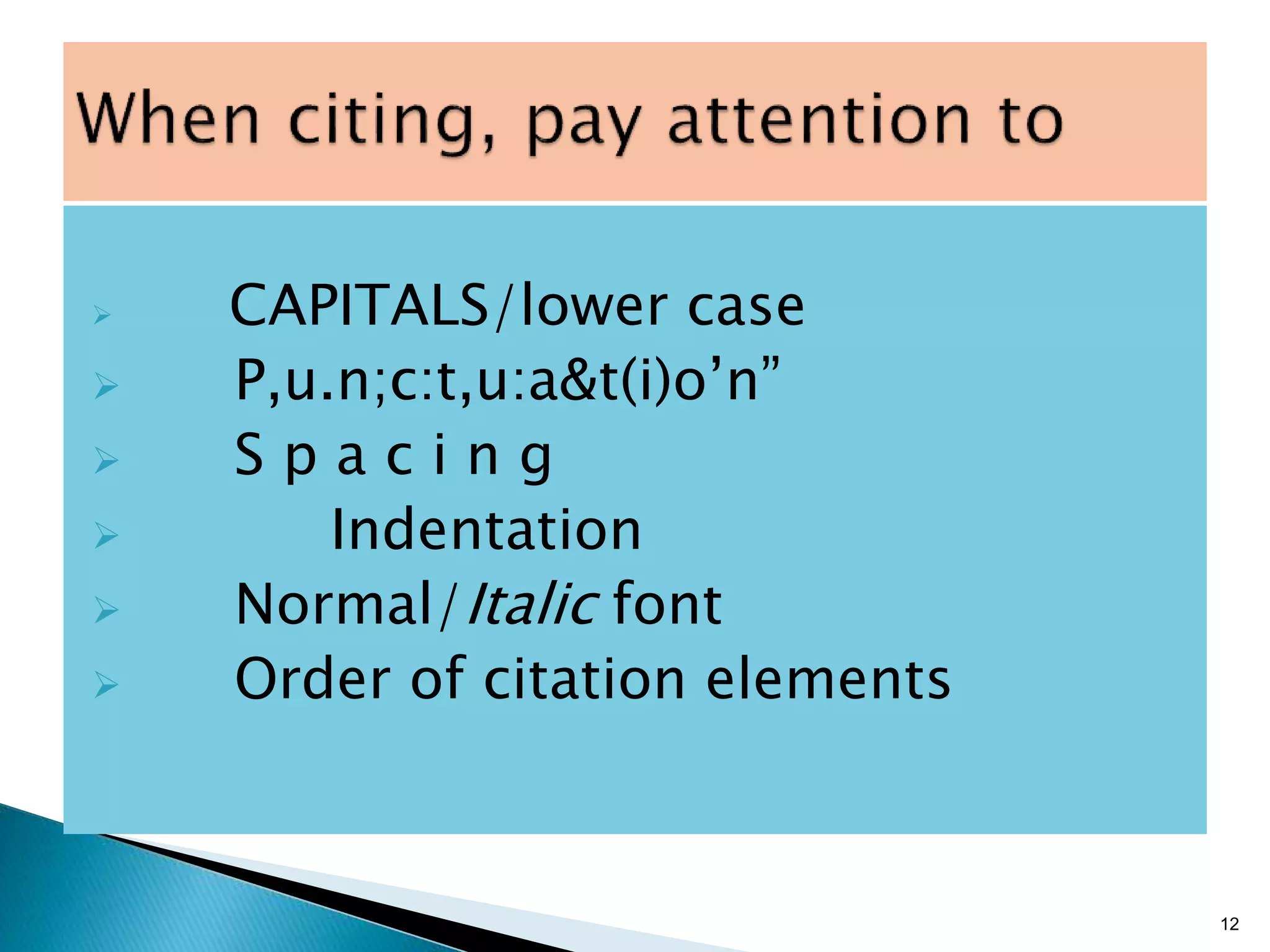  CAPITALS/lower case
 P,u.n;c:t,u:a&t(i)o’n”
 S p a c i n g
 Indentation
 Normal/Italic font
 Order of citation elements
12
 