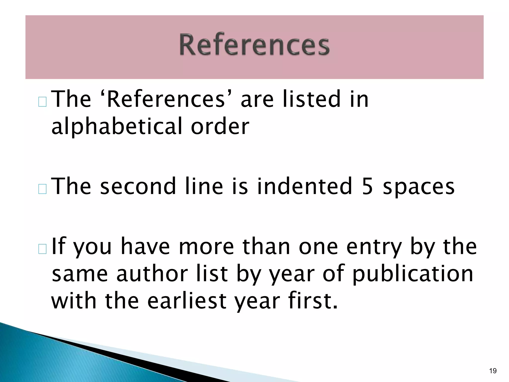 The ‘References’ are listed in
alphabetical order
The second line is indented 5 spaces
If you have more than one entry by the
same author list by year of publication
with the earliest year first.
19
 