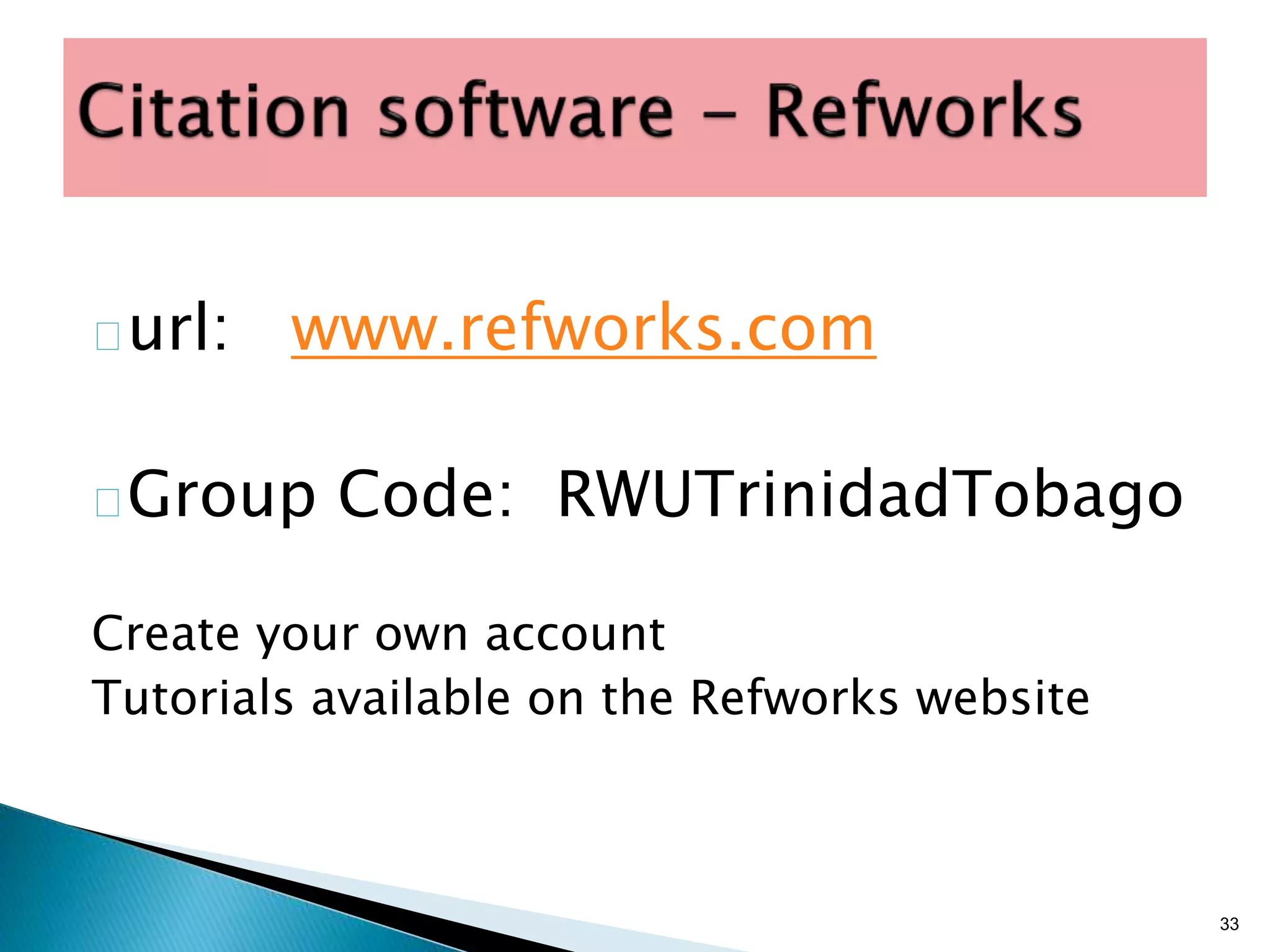 url: www.refworks.com
Group Code: RWUTrinidadTobago
Create your own account
Tutorials available on the Refworks website
33
 