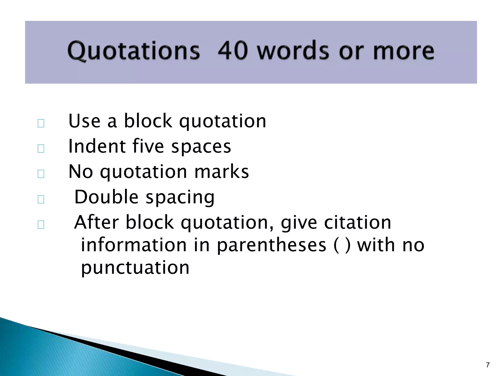 Use a block quotation
Indent five spaces
No quotation marks
Double spacing
After block quotation, give citation
information in parentheses ( ) with no
punctuation
7
 