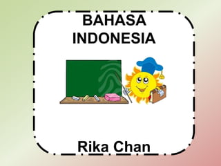 BAHASA
INDONESIA
Rika Chan
 