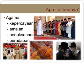 Apa itu ‘budaya’
 Agama
- kepercayaan
- amalan
- perlaksanaan
- peradaban
 