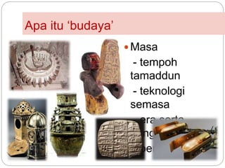 Apa itu ‘budaya’
 Masa
- tempoh
tamaddun
- teknologi
semasa
- era serta
pengaruh
- pemikiran
 