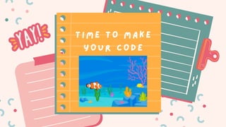 T I M E T O M A K E
Y O U R C O D E
 