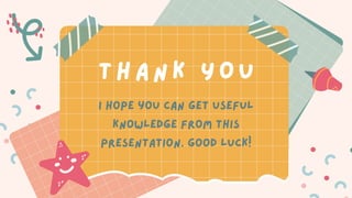 I hope you can get useful
knowledge from this
presentation. Good luck!
THANK YOU
 