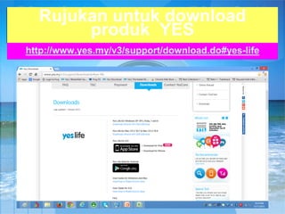 Rujukan untuk download
produk YES
http://www.yes.my/v3/support/download.do#yes-life

 