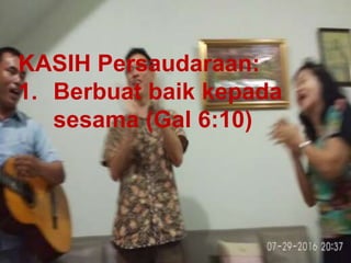 TAAT PRIBADI
KASIH Persaudaraan:
1. Berbuat baik kepada
sesama (Gal 6:10)
 