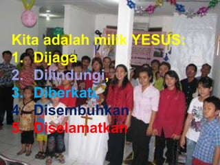 TAAT PRIBADI
Kita adalah milik YESUS:
1. Dijaga
2. Dilindungi,
3. Diberkati,
4. Disembuhkan
5. Diselamatkan
 