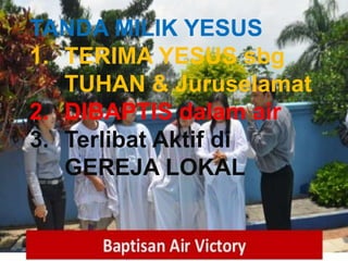 TAAT PRIBADI
TANDA MILIK YESUS
1. TERIMA YESUS sbg
TUHAN & Juruselamat
2. DIBAPTIS dalam air
3. Terlibat Aktif di
GEREJA LOKAL
 