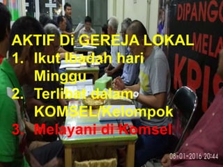 TAAT PRIBADI
AKTIF Di GEREJA LOKAL
1. Ikut Ibadah hari
Minggu
2. Terlibat dalam
KOMSEL/Kelompok
3. Melayani di Komsel
 