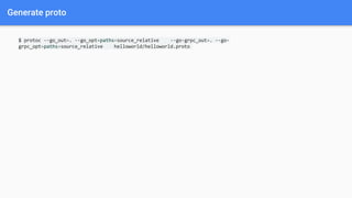 Generate proto
$ protoc --go_out=. --go_opt=paths=source_relative --go-grpc_out=. --go-
grpc_opt=paths=source_relative helloworld/helloworld.proto
 