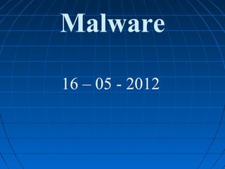 Malware
16 – 05 - 2012
 